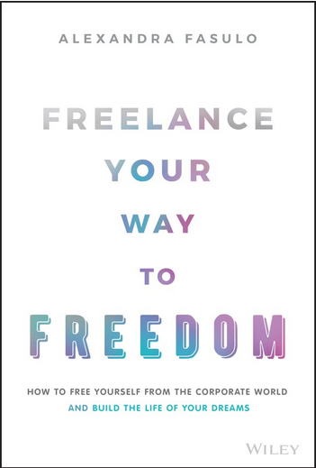 Freelance Your Way to Freedom: How to Free Yourself from the Corporate World and Build the Life of Your Dreams by Alex Fasulo